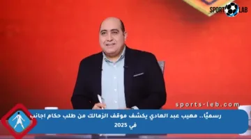 رسميًا.. مهيب عبد الهادي يكشف موقف الزمالك من طلب حكام أجانب في 2025
